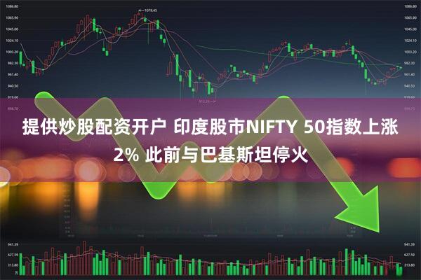 提供炒股配资开户 印度股市NIFTY 50指数上涨2% 此前与巴基斯坦停火