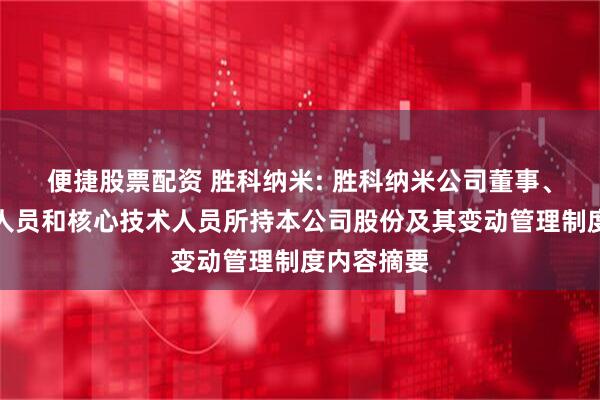 便捷股票配资 胜科纳米: 胜科纳米公司董事、高级管理人员和核心技术人员所持本公司股份及其变动管理制度内容摘要