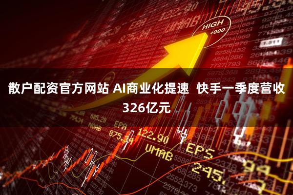 散户配资官方网站 AI商业化提速  快手一季度营收326亿元