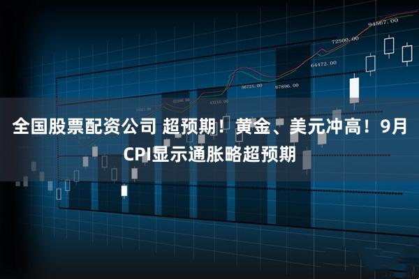 全国股票配资公司 超预期！黄金、美元冲高！9月CPI显示通胀略超预期